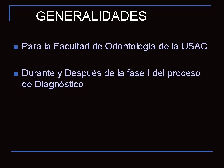 GENERALIDADES n Para la Facultad de Odontología de la USAC n Durante y Después