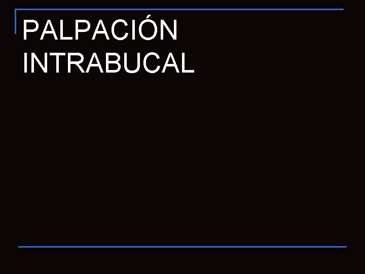 PALPACIÓN INTRABUCAL 