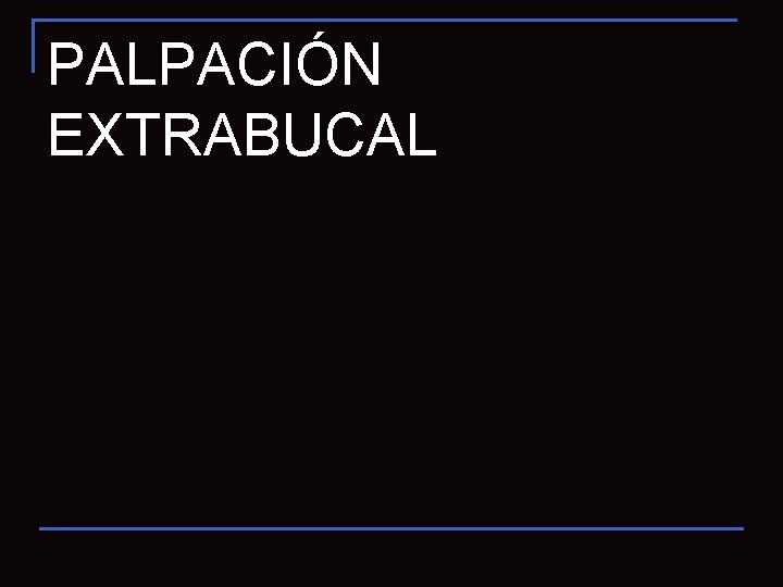 PALPACIÓN EXTRABUCAL 