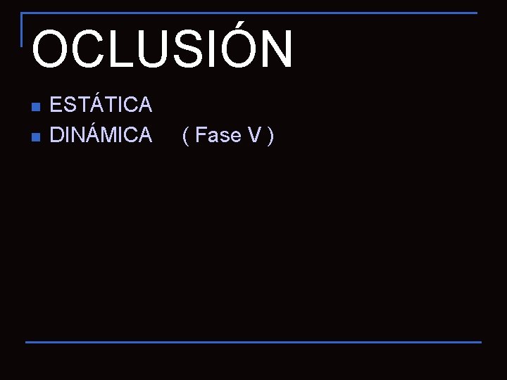 OCLUSIÓN n n ESTÁTICA DINÁMICA ( Fase V ) 