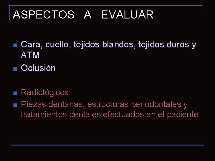 ASPECTOS A EVALUAR n n Cara, cuello, tejidos blandos, tejidos duros y ATM Oclusión