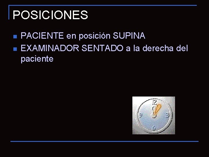 POSICIONES n n PACIENTE en posición SUPINA EXAMINADOR SENTADO a la derecha del paciente