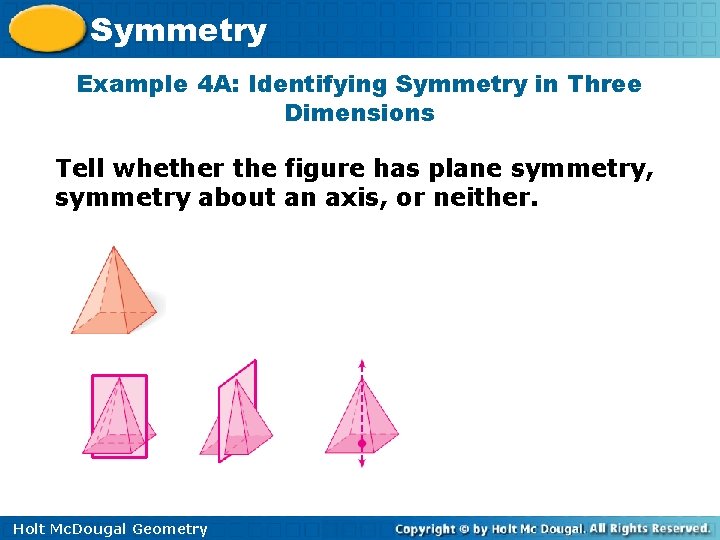 Symmetry Example 4 A: Identifying Symmetry in Three Dimensions Tell whether the figure has