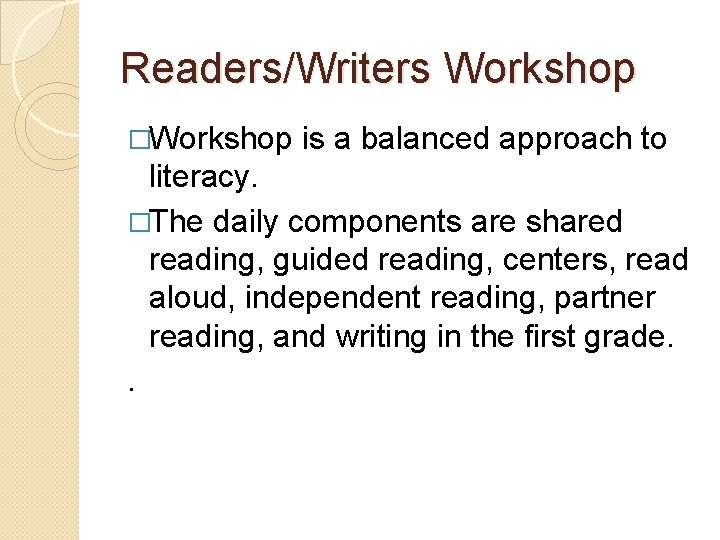 Readers/Writers Workshop �Workshop is a balanced approach to literacy. �The daily components are shared