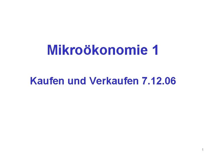 Mikroökonomie 1 Kaufen und Verkaufen 7. 12. 06 1 