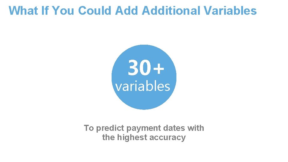 What If You Could Additional Variables 30+ variables To predict payment dates with the
