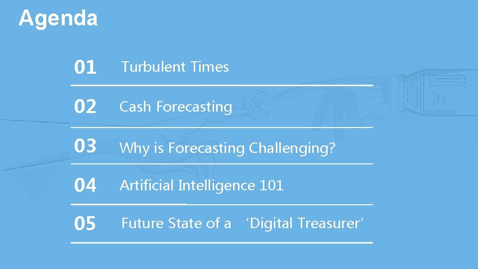 Agenda 01 Turbulent Times 02 Cash Forecasting 03 Why is Forecasting Challenging? 04 Artificial