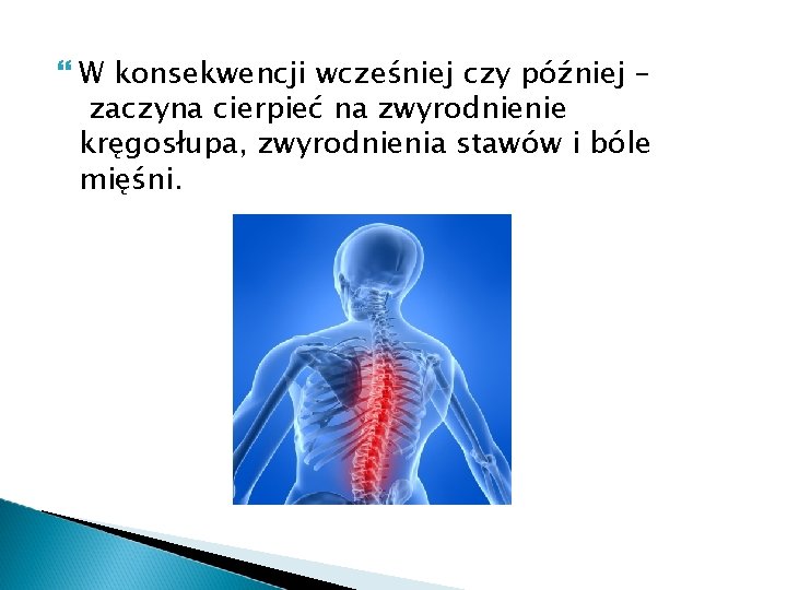  W konsekwencji wcześniej czy później – zaczyna cierpieć na zwyrodnienie kręgosłupa, zwyrodnienia stawów