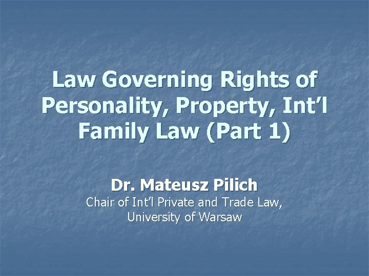 Law Governing Rights of Personality, Property, Int’l Family Law (Part 1) Dr. Mateusz Pilich