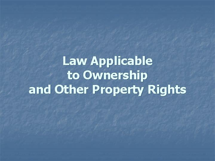 Law Applicable to Ownership and Other Property Rights 