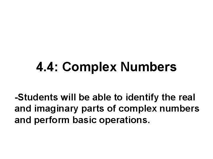 4. 4: Complex Numbers -Students will be able to identify the real and imaginary