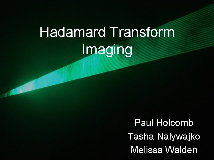 Hadamard Transform Imaging Paul Holcomb Tasha Nalywajko Melissa Walden 