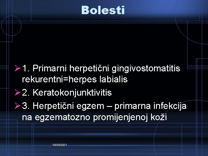 Bolesti Ø 1. Primarni herpetični gingivostomatitis rekurentni=herpes labialis Ø 2. Keratokonjunktivitis Ø 3. Herpetični