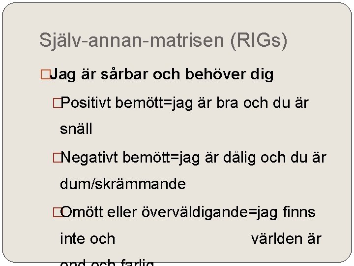 Själv-annan-matrisen (RIGs) �Jag är sårbar och behöver dig �Positivt bemött=jag är bra och du
