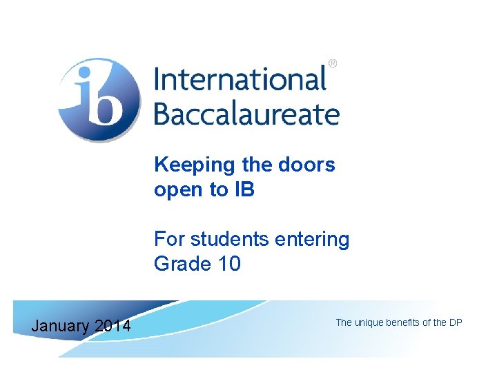 Keeping the doors open to IB For students entering Grade 10 January 2014 The