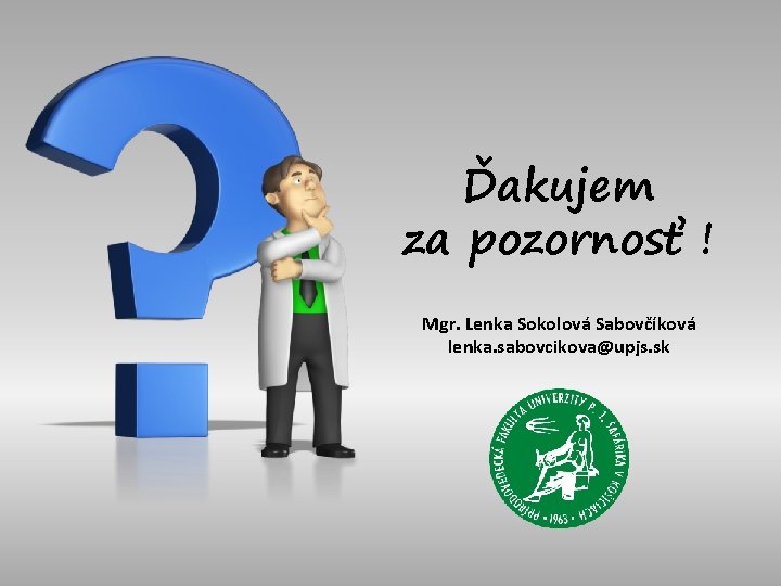 Ďakujem za pozornosť ! Mgr. Lenka Sokolová Sabovčíková lenka. sabovcikova@upjs. sk 