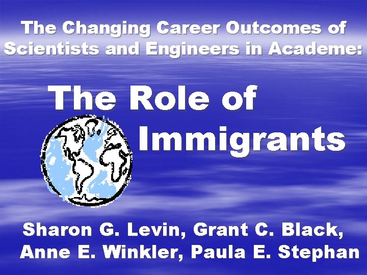 The Changing Career Outcomes of Scientists and Engineers in Academe: The Role of Immigrants The Changing Career Outcomes of Scientists and Engineers in Academe: The Role of Immigrants