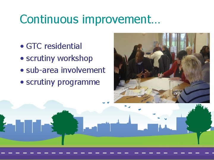 Continuous improvement… • • GTC residential scrutiny workshop sub-area involvement scrutiny programme 
