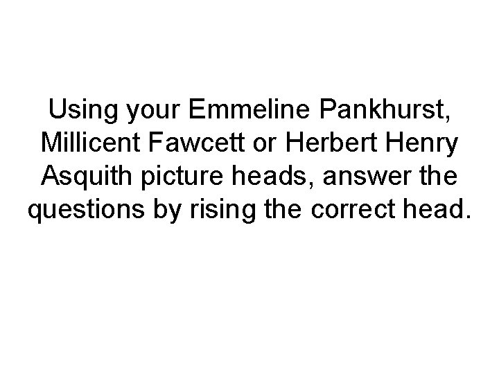 Using your Emmeline Pankhurst, Millicent Fawcett or Herbert Henry Asquith picture heads, answer the