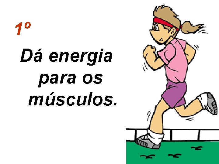 1º Dá energia para os músculos. 1º Dá energia para os músculos.