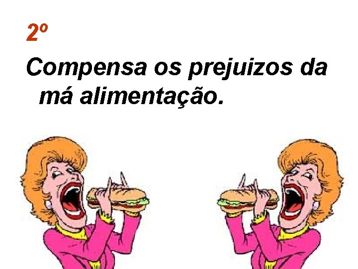 2º Compensa os prejuizos da má alimentação. 