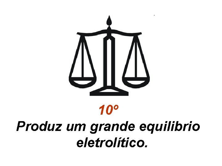 10º Produz um grande equilibrio eletrolítico. 