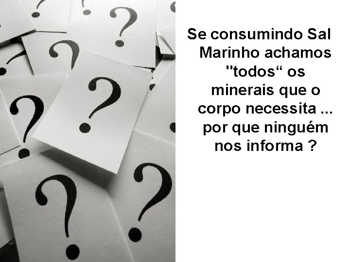 Se consumindo Sal Marinho achamos "todos“ os minerais que o corpo necessita. . .