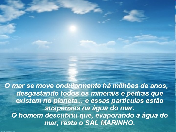 O mar se move ondularmente há milhões de anos, desgastando todos os minerais e