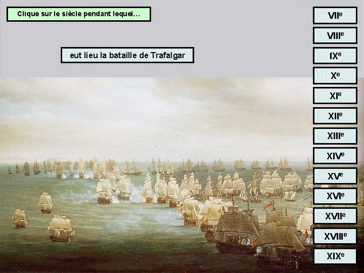Clique sur le siècle pendant lequel… VIIe VIIIe eut lieu la bataille de Trafalgar