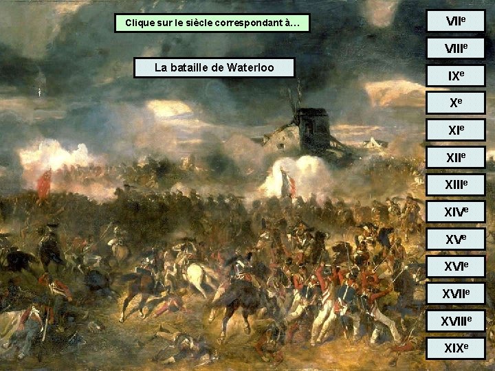 Clique sur le siècle correspondant à… VIIe VIIIe La bataille de Waterloo IXe Xe