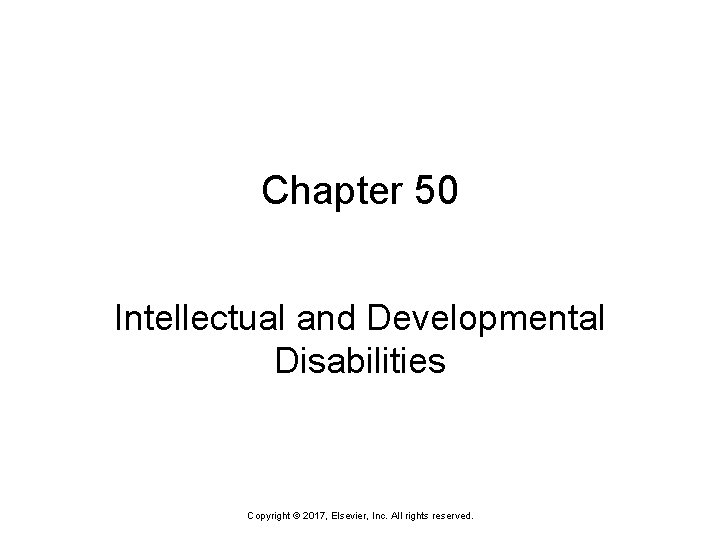 Chapter 50 Intellectual and Developmental Disabilities Copyright © 2017, Elsevier, Inc. All rights reserved.