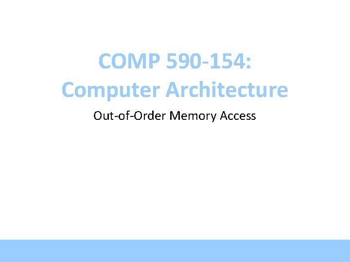 COMP 590 -154: Computer Architecture Out-of-Order Memory Access 