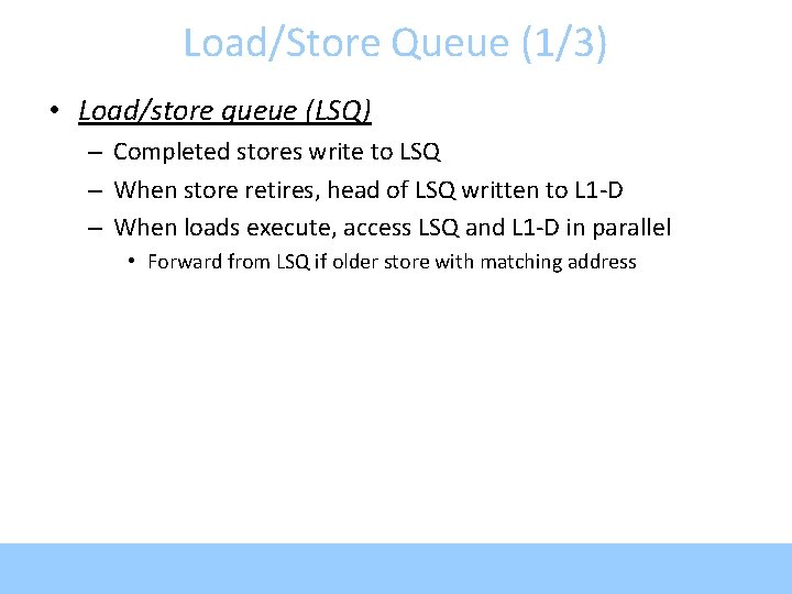 Load/Store Queue (1/3) • Load/store queue (LSQ) – Completed stores write to LSQ –