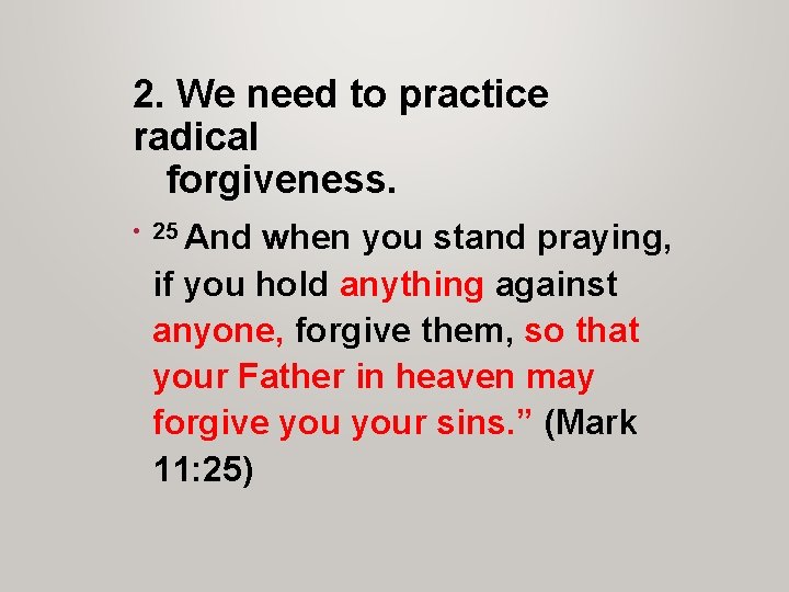 2. We need to practice radical forgiveness. • 25 And when you stand praying,