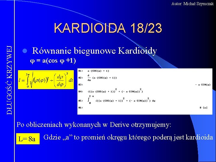 Autor: Michał Szymczak DŁUGOŚĆ KRZYWEJ KARDIOIDA 18/23 l Równanie biegunowe Kardioidy φ = a(cos