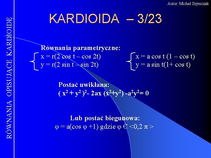 RÓWNANIA OPISUJĄCE KARDIOIDĘ Autor: Michał Szymczak KARDIOIDA – 3/23 Równania parametryczne: x = r(2