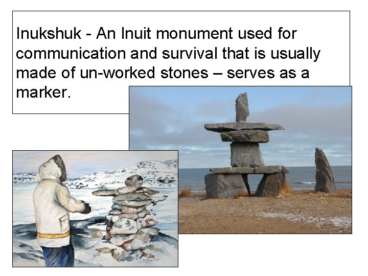 Inukshuk - An Inuit monument used for communication and survival that is usually made