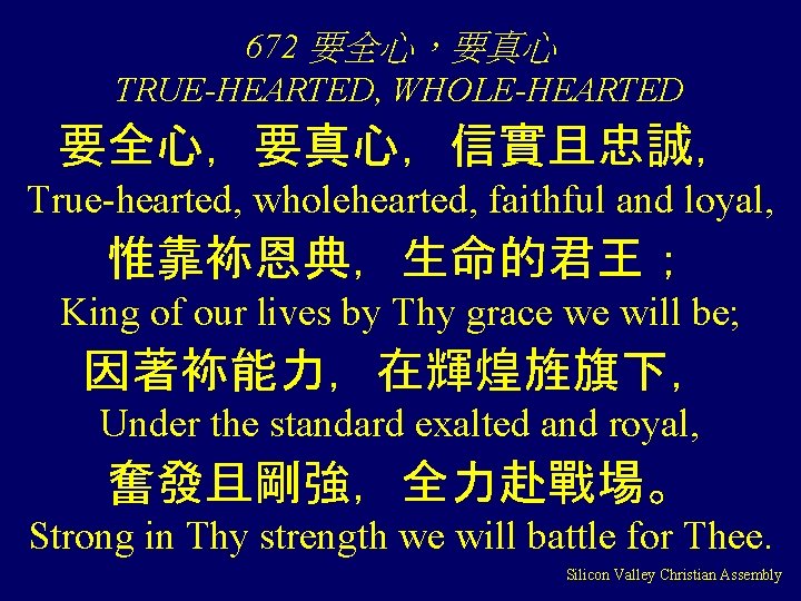 672 要全心，要真心 TRUE-HEARTED, WHOLE-HEARTED 要全心，要真心，信實且忠誠， True-hearted, wholehearted, faithful and loyal, 惟靠袮恩典，生命的君王； King of our