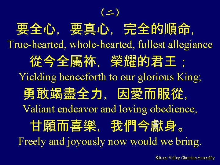 （二） 要全心，要真心，完全的順命， True-hearted, whole-hearted, fullest allegiance 從今全屬袮，榮耀的君王； Yielding henceforth to our glorious King; 勇敢竭盡全力，因愛而服從，