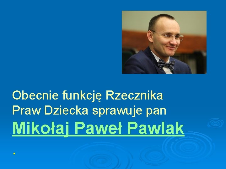 Obecnie funkcję Rzecznika Praw Dziecka sprawuje pan Mikołaj Paweł Pawlak. 