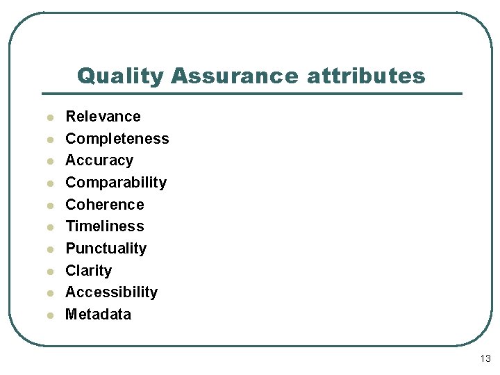 Quality Assurance attributes l l l l l Relevance Completeness Accuracy Comparability Coherence Timeliness