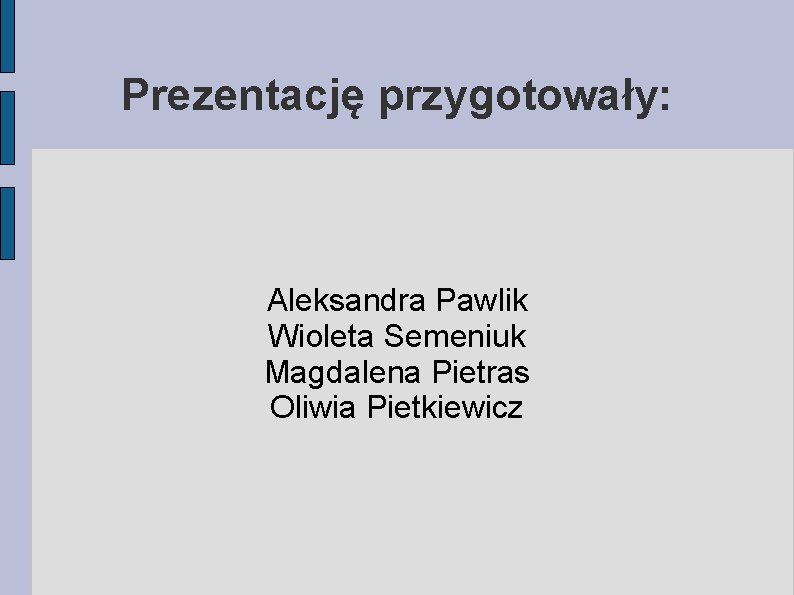 Prezentację przygotowały: Aleksandra Pawlik Wioleta Semeniuk Magdalena Pietras Oliwia Pietkiewicz 