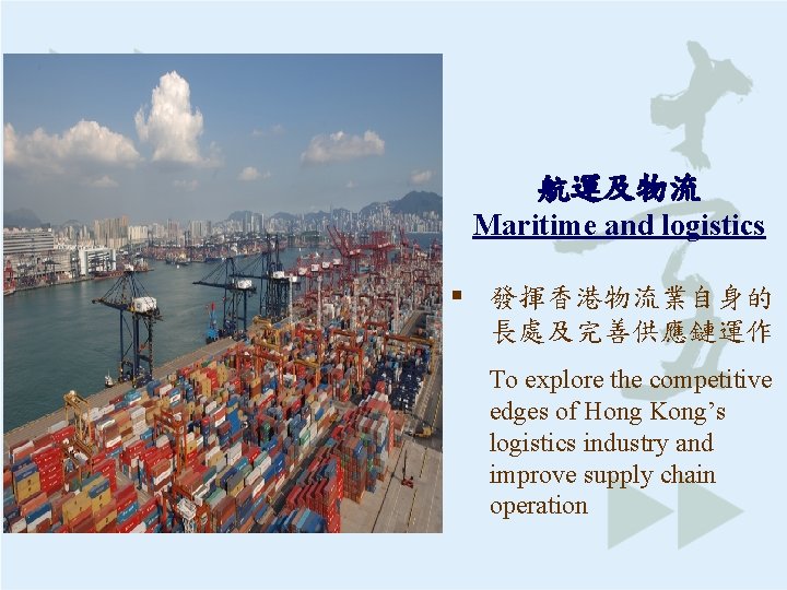 航運及物流 Maritime and logistics § 發揮香港物流業自身的 長處及完善供應鏈運作 To explore the competitive edges of Hong