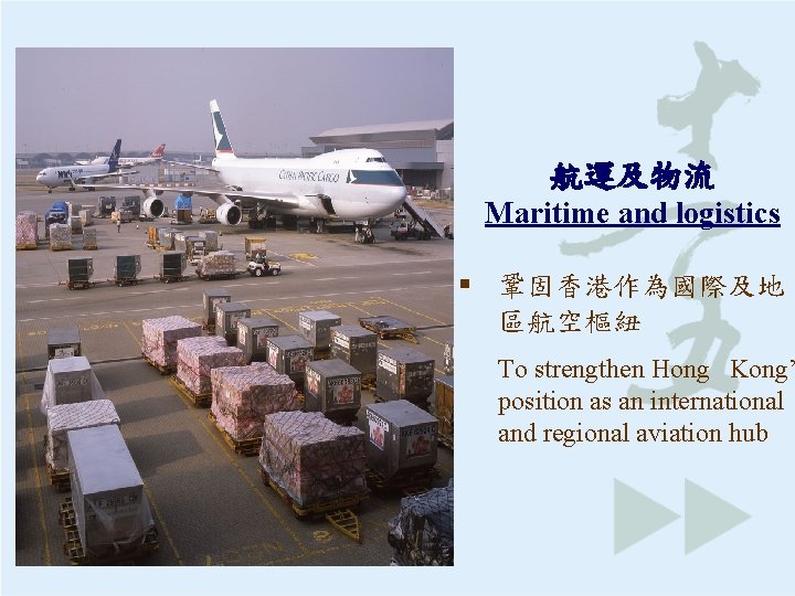 航運及物流 Maritime and logistics § 鞏固香港作為國際及地 區航空樞紐 To strengthen Hong Kong’ position as an