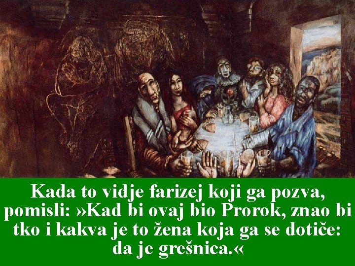 Kada to vidje farizej koji ga pozva, pomisli: » Kad bi ovaj bio Prorok,