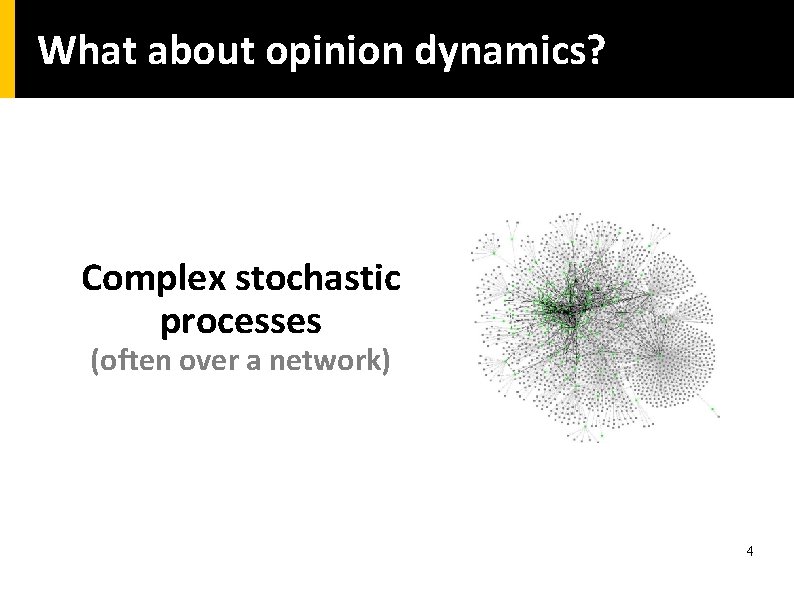 What about opinion dynamics? Complex stochastic processes (often over a network) 4 What about opinion dynamics? Complex stochastic processes (often over a network) 4