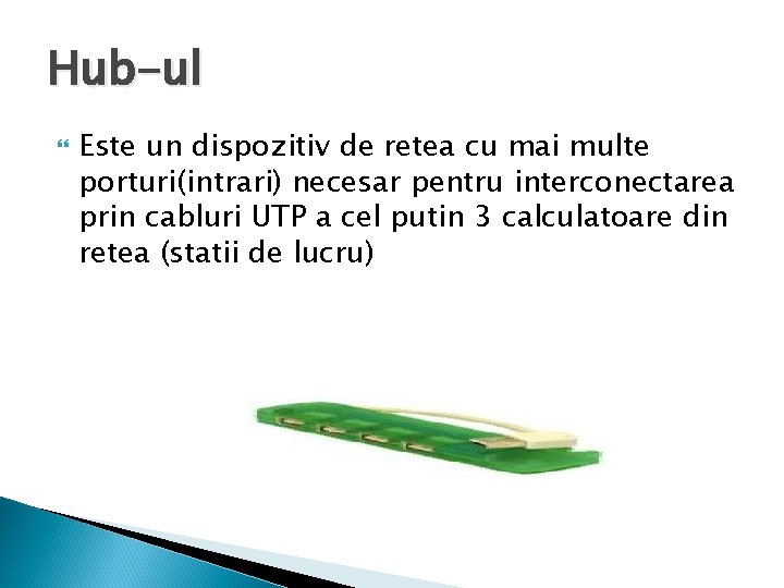 Hub-ul Este un dispozitiv de retea cu mai multe porturi(intrari) necesar pentru interconectarea prin