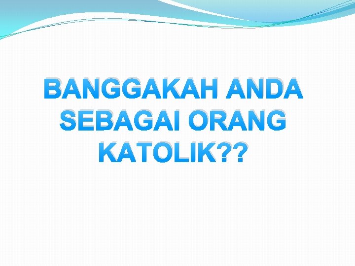 BANGGAKAH ANDA SEBAGAI ORANG KATOLIK? ? 