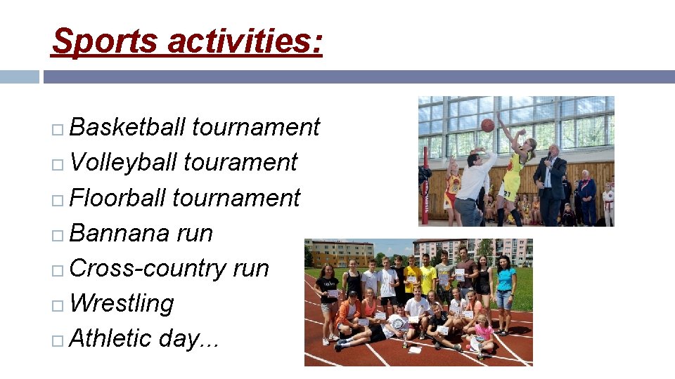Sports activities: Basketball tournament Volleyball tourament Floorball tournament Bannana run Cross-country run Wrestling Athletic