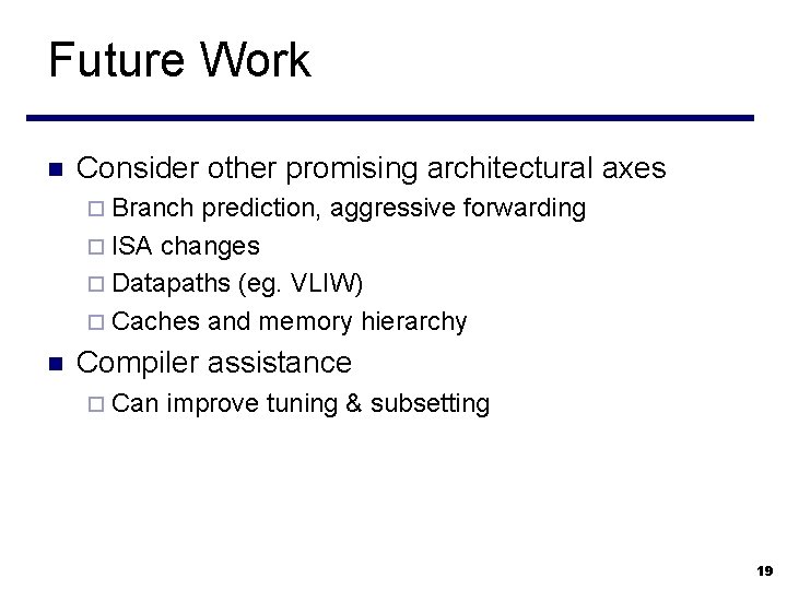 Future Work n Consider other promising architectural axes ¨ Branch prediction, aggressive forwarding ¨